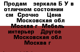   Продам 2 зеркала Б/У в отличном состоянии 150/85см. Срочно. › Цена ­ 3 000 - Московская обл., Москва г. Мебель, интерьер » Другое   . Московская обл.,Москва г.